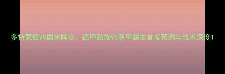 图片 多特蒙德VS国米阵容：德甲劲旅VS意甲霸主首发预测与战术深度1