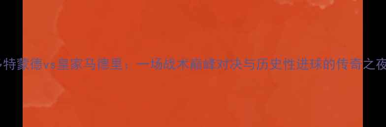 图片 多特蒙德vs皇家马德里：一场战术巅峰对决与历史性进球的传奇之夜1