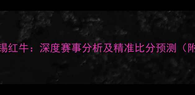 图片 多特蒙德vs莱比锡红牛：深度赛事分析及精准比分预测（附历史交锋数据）