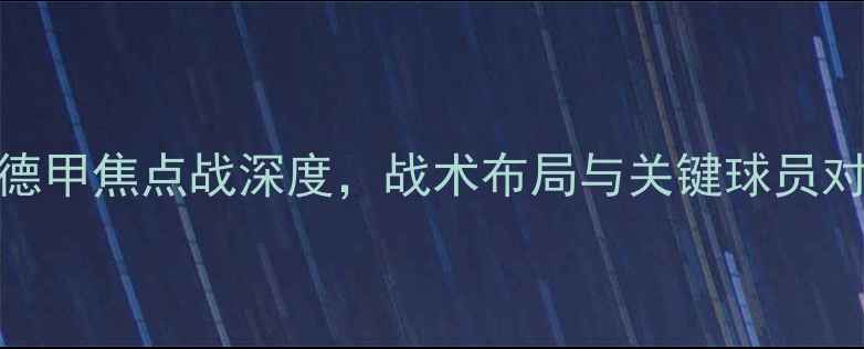 图片 多特蒙德vs莱比锡：德甲焦点战深度，战术布局与关键球员对决！附历史交锋数据