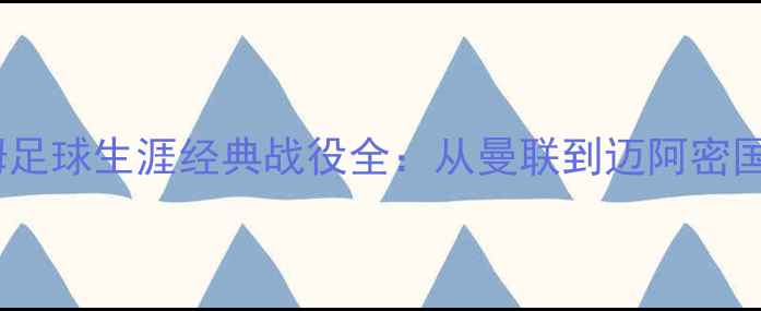 图片 大卫·贝克汉姆足球生涯经典战役全：从曼联到迈阿密国际的传奇之路2