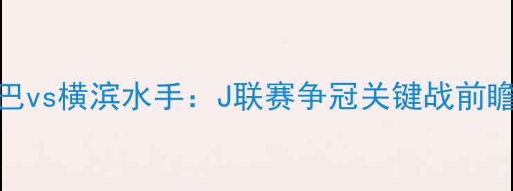 图片 大板钢巴vs横滨水手：J联赛争冠关键战前瞻与战术