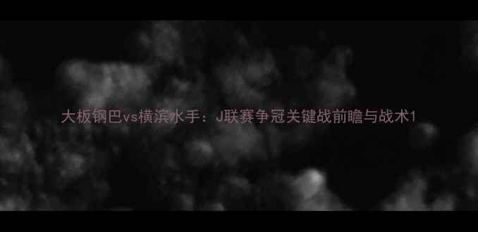 图片 大板钢巴vs横滨水手：J联赛争冠关键战前瞻与战术1