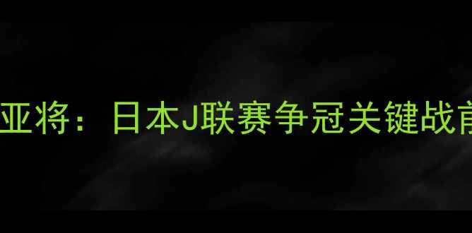 图片 大阪樱花VS田中亚将：日本J联赛争冠关键战前瞻与战术深度2