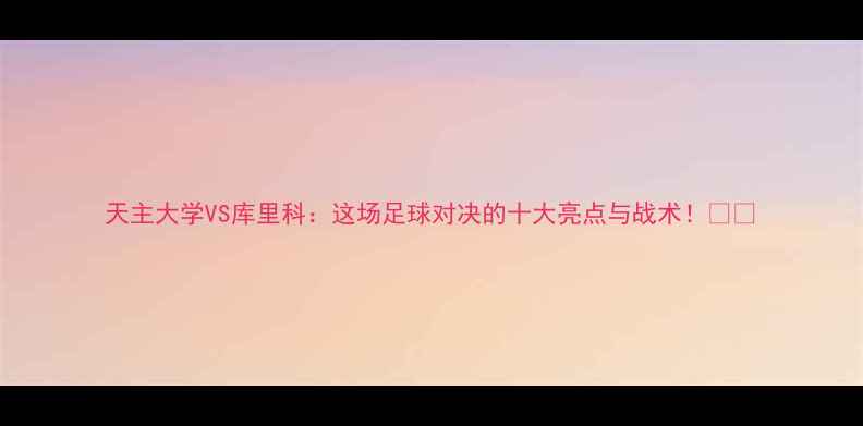 图片 天主大学VS库里科：这场足球对决的十大亮点与战术！🔥⚽