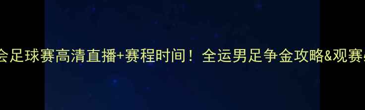 图片 天津全运会足球赛高清直播+赛程时间！全运男足争金攻略&观赛必看干货2