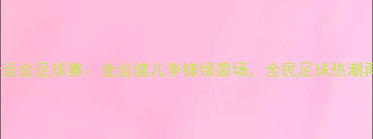 图片 天津全运会足球赛：全运健儿争锋绿茵场，全民足球热潮再升级1