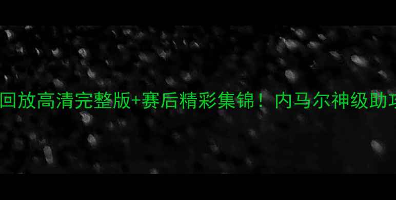 图片 天津男足比赛录像回放高清完整版+赛后精彩集锦！内马尔神级助攻+绝杀瞬间！⚽️
