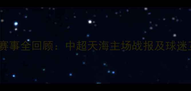 图片 天津足球赛事全回顾：中超天海主场战报及球迷互动亮点1