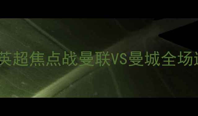 图片 央视直播：英超焦点战曼联VS曼城全场进球与战术2