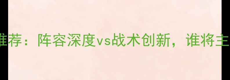 图片 奇才vs热火比赛推荐：阵容深度vs战术创新，谁将主宰足坛焦点战？1
