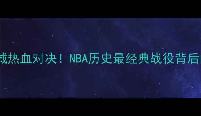 图片 奥兰多vs费城热血对决！NBA历史最经典战役背后的传奇故事2