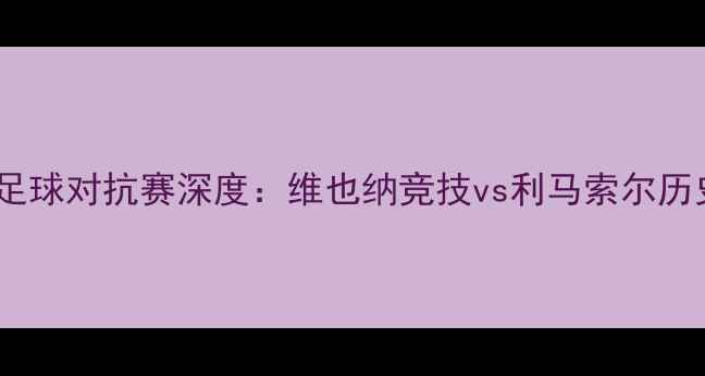 图片 奥地利vs塞浦路斯足球对抗赛深度：维也纳竞技vs利马索尔历史交锋与战术博弈1