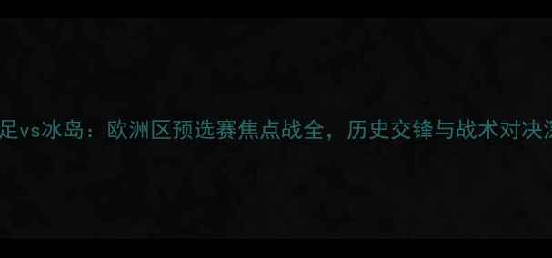 图片 奥地利女足vs冰岛：欧洲区预选赛焦点战全，历史交锋与战术对决深度剖析2