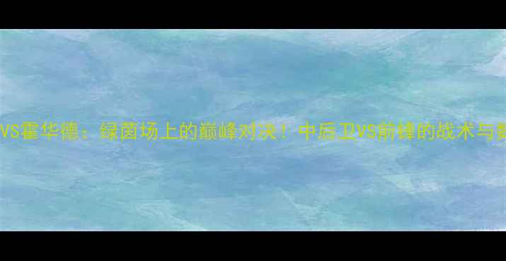 图片 奥尼尔VS霍华德：绿茵场上的巅峰对决！中后卫VS前锋的战术与数据全1