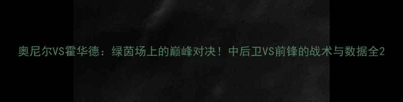 图片 奥尼尔VS霍华德：绿茵场上的巅峰对决！中后卫VS前锋的战术与数据全2