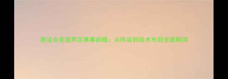 图片 奥运会美国男足赛事前瞻：从阵容到战术布局全面解读