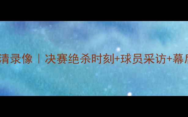 图片 奥运会足球赛高清录像｜决赛绝杀时刻+球员采访+幕后花絮全收录🏆2