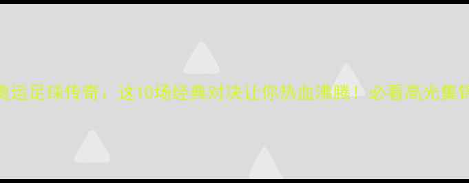 图片 奥运足球传奇：这10场经典对决让你热血沸腾！必看高光集锦