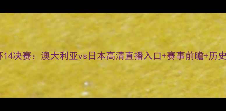 图片 女足亚洲杯14决赛：澳大利亚vs日本高清直播入口+赛事前瞻+历史交锋数据1