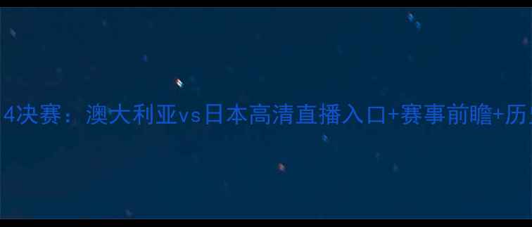 图片 女足亚洲杯14决赛：澳大利亚vs日本高清直播入口+赛事前瞻+历史交锋数据2