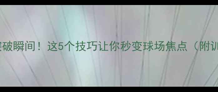 图片 女足球员突破瞬间！这5个技巧让你秒变球场焦点（附训练计划）1