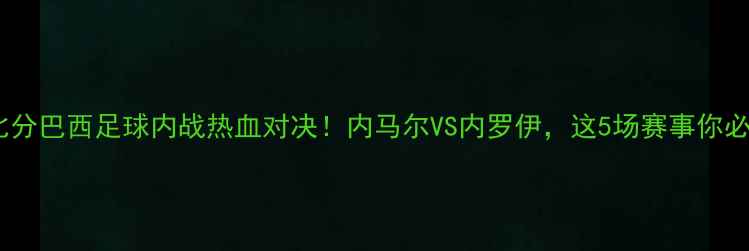 图片 实时比分巴西足球内战热血对决！内马尔VS内罗伊，这5场赛事你必看🔥2