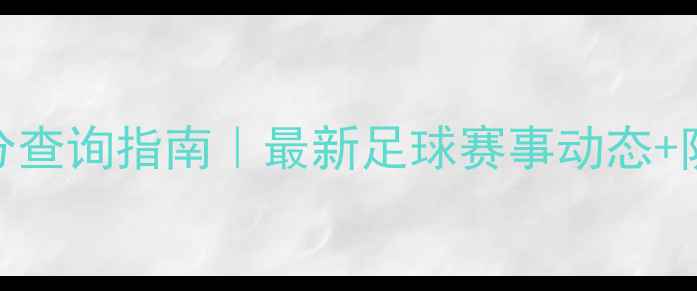 图片 实时比分查询指南｜最新足球赛事动态+防骗技巧