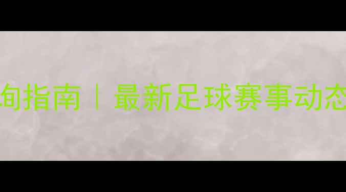 图片 实时比分查询指南｜最新足球赛事动态+防骗技巧1