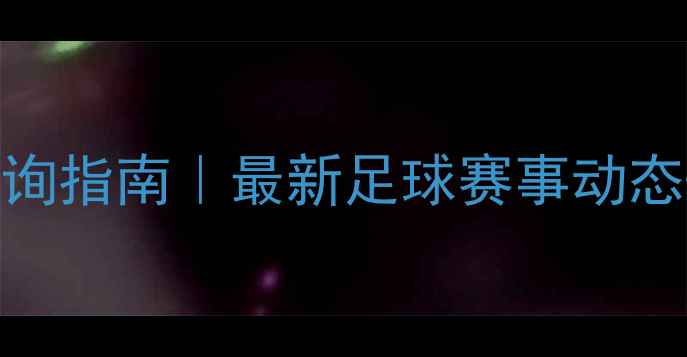 图片 实时比分查询指南｜最新足球赛事动态+防骗技巧2