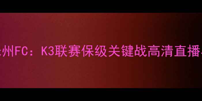 图片 富川FCvs光州FC：K3联赛保级关键战高清直播与深度赛事