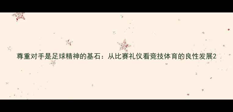 图片 尊重对手是足球精神的基石：从比赛礼仪看竞技体育的良性发展2