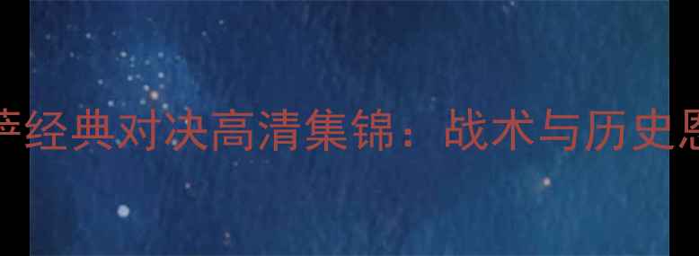 图片 尤文vs巴萨经典对决高清集锦：战术与历史恩怨全回顾