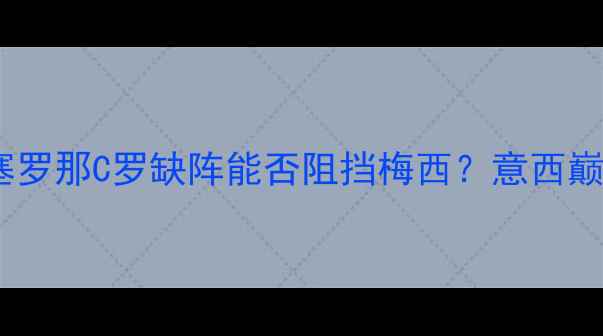 图片 尤文图斯vs巴塞罗那C罗缺阵能否阻挡梅西？意西巅峰对决深度！1
