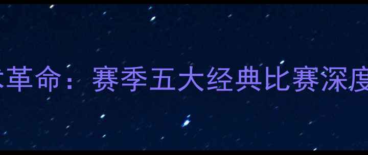 图片 尤罕·布雷克战术革命：赛季五大经典比赛深度与未来战术布局1