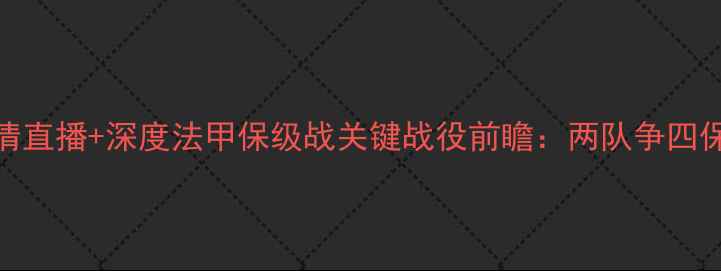 图片 尼姆vs普瑞兰斯高清直播+深度法甲保级战关键战役前瞻：两队争四保级悬念如何破解？