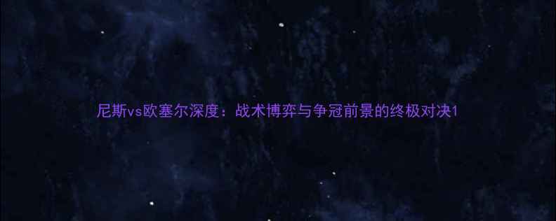 图片 尼斯vs欧塞尔深度：战术博弈与争冠前景的终极对决1