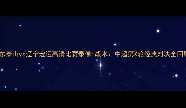 图片 山东泰山vs辽宁宏运高清比赛录像+战术：中超第X轮经典对决全回顾1
