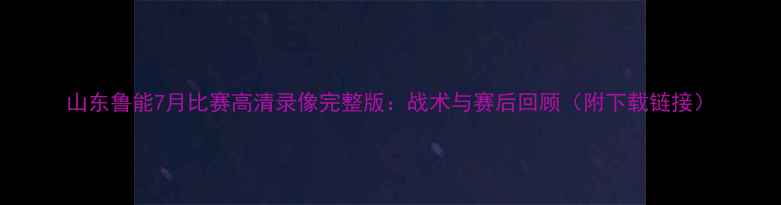 图片 山东鲁能7月比赛高清录像完整版：战术与赛后回顾（附下载链接）