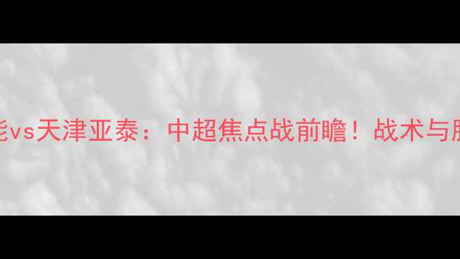 图片 山东鲁能vs天津亚泰：中超焦点战前瞻！战术与胜负预测