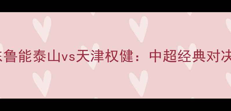 图片 山东鲁能泰山vs天津权健：中超经典对决全2