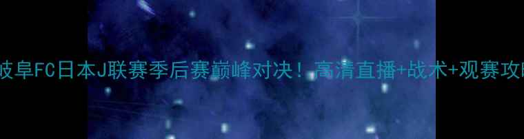 图片 山形大神vs岐阜FC日本J联赛季后赛巅峰对决！高清直播+战术+观赛攻略全公开🔥2