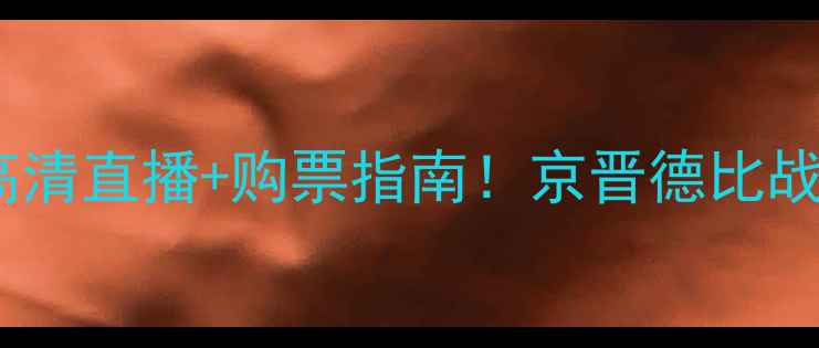 图片 山西vs北京季前赛高清直播+购票指南！京晋德比战术与球迷狂欢攻略1
