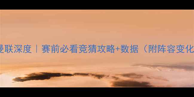 图片 巴伦西亚vs曼联深度｜赛前必看竞猜攻略+数据（附阵容变化+伤病预警）