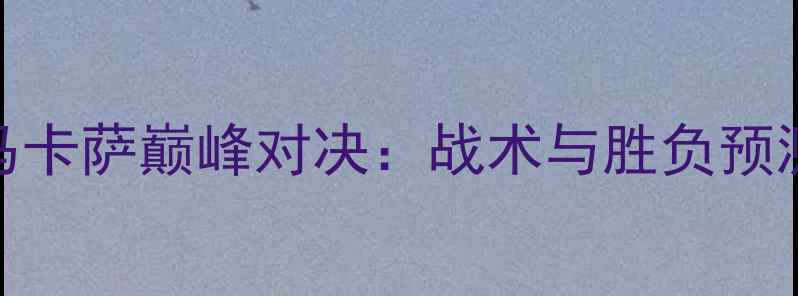 图片 巴厘联vs马卡萨巅峰对决：战术与胜负预测深度指南