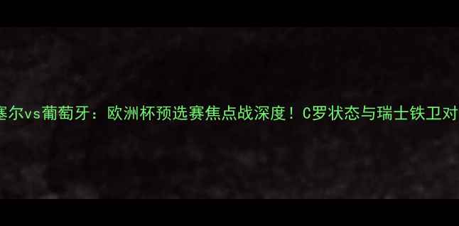 图片 巴塞尔vs葡萄牙：欧洲杯预选赛焦点战深度！C罗状态与瑞士铁卫对决1