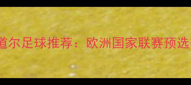 图片 巴塞罗那vs安道尔足球推荐：欧洲国家联赛预选赛焦点战深度1