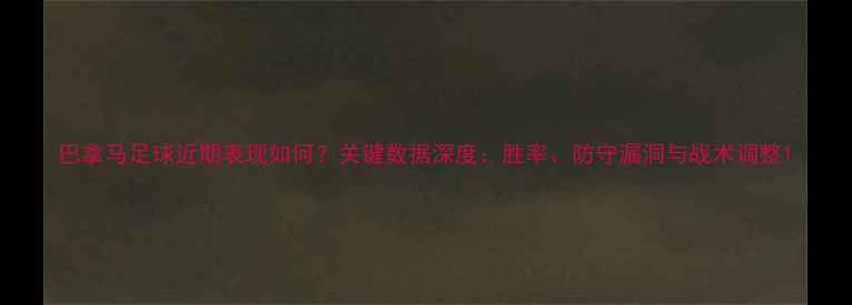 图片 巴拿马足球近期表现如何？关键数据深度：胜率、防守漏洞与战术调整1