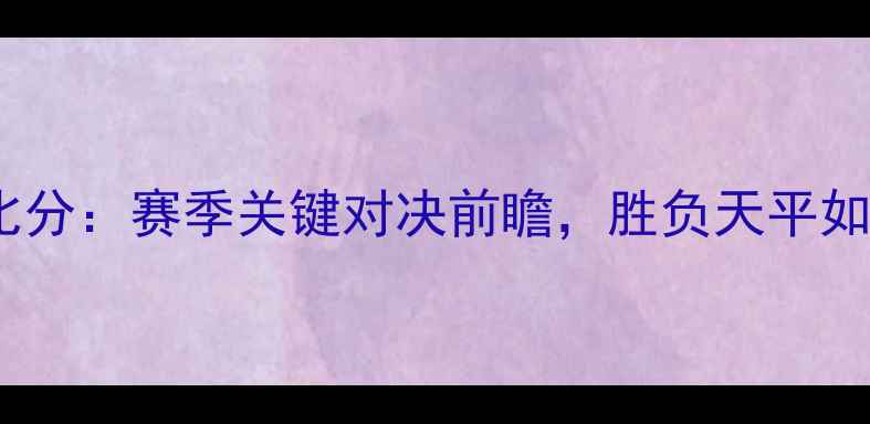 图片 巴特VS切尔西预测比分：赛季关键对决前瞻，胜负天平如何倾斜？独家数据1
