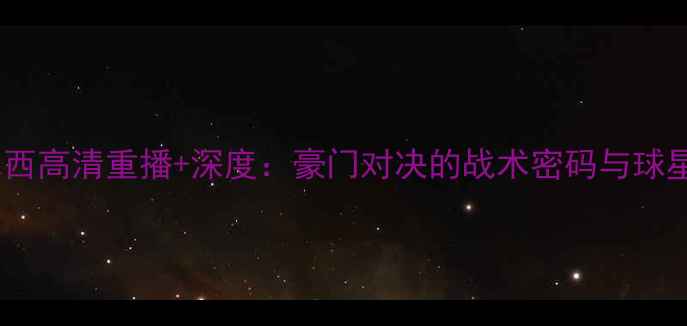 图片 巴萨vs切尔西高清重播+深度：豪门对决的战术密码与球星高光时刻1